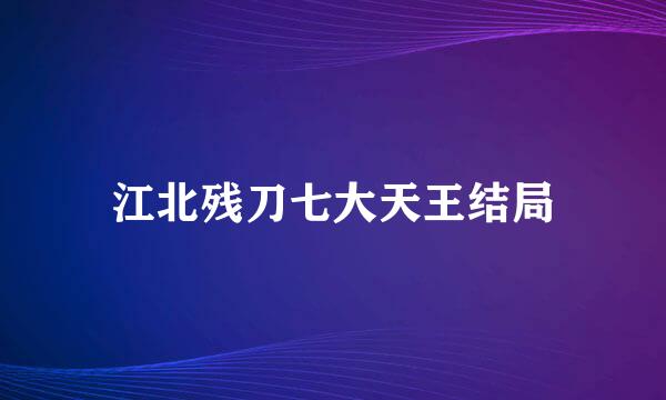 江北残刀七大天王结局