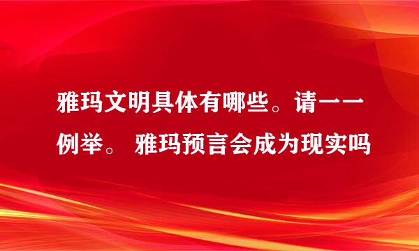 雅玛文明具体有哪些。请一一例举。 雅玛预言会成为现实吗