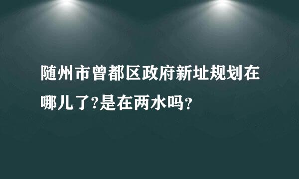 随州市曾都区政府新址规划在哪儿了?是在两水吗？