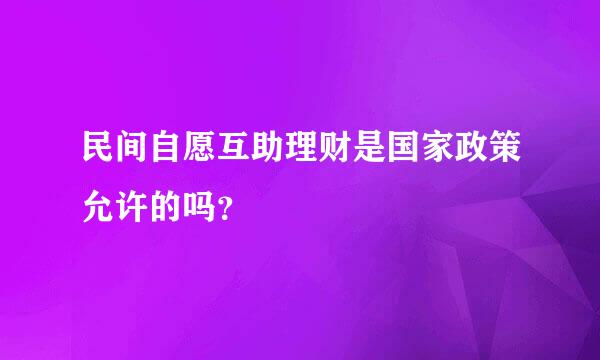 民间自愿互助理财是国家政策允许的吗？