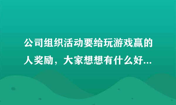 公司组织活动要给玩游戏赢的人奖励，大家想想有什么好的奖励？类似彩票之类这种价值的奖品！谢谢～