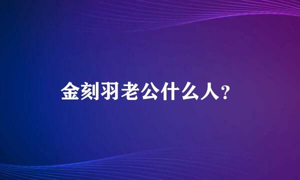 金刻羽老公什么人？