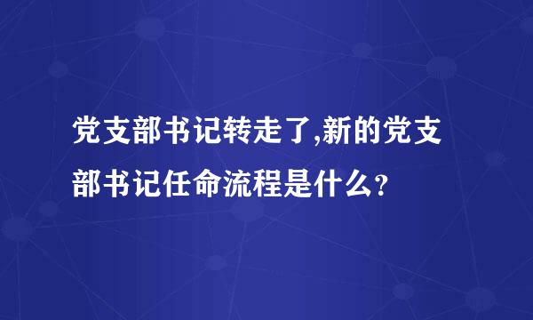 党支部书记转走了,新的党支部书记任命流程是什么？