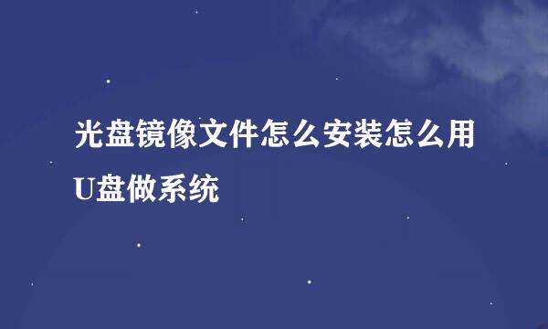 光盘镜像文件怎么安装怎么用U盘做系统