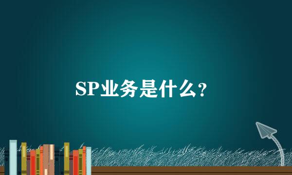 SP业务是什么？