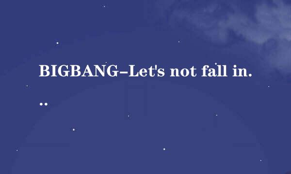 BIGBANG-Let's not fall in love (我们不要相爱)音译歌词