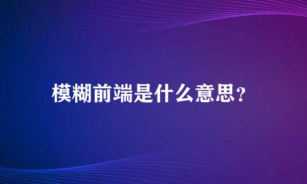 模糊前端是什么意思？