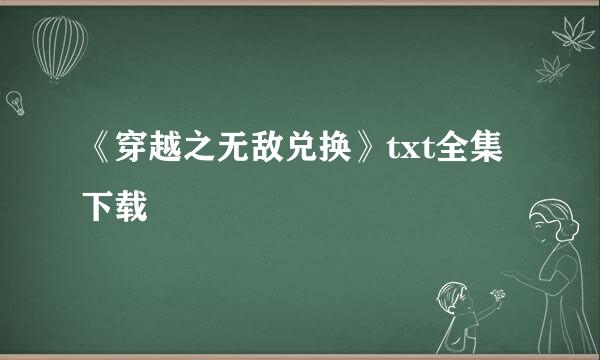 《穿越之无敌兑换》txt全集下载