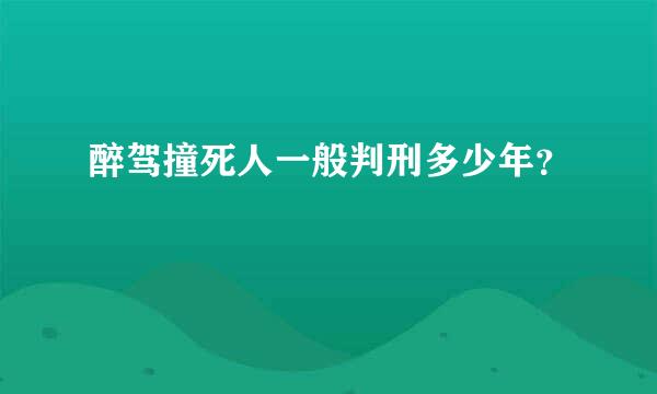 醉驾撞死人一般判刑多少年？