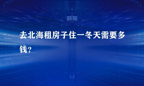 去北海租房子住一冬天需要多钱？