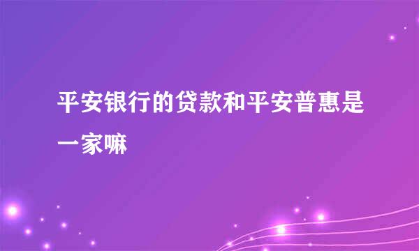 平安银行的贷款和平安普惠是一家嘛