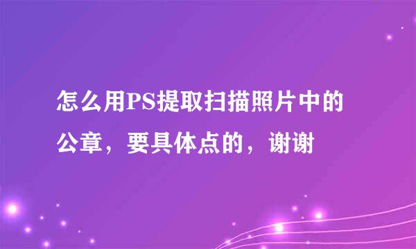 怎么用PS提取扫描照片中的公章，要具体点的，谢谢