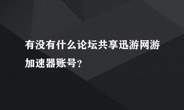 有没有什么论坛共享迅游网游加速器账号？