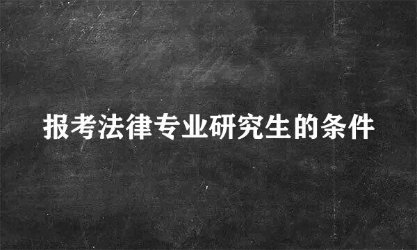 报考法律专业研究生的条件