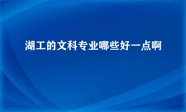 湖工的文科专业哪些好一点啊