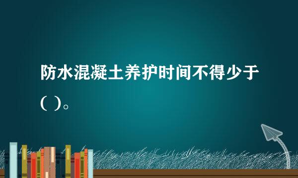 防水混凝土养护时间不得少于( )。