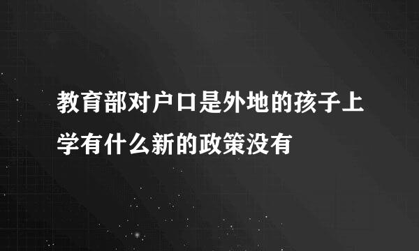 教育部对户口是外地的孩子上学有什么新的政策没有