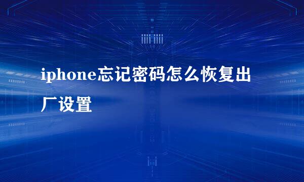 iphone忘记密码怎么恢复出厂设置