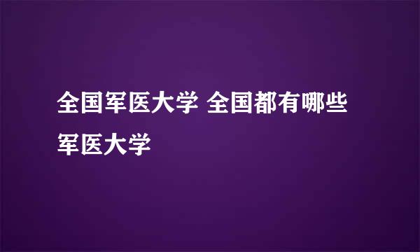 全国军医大学 全国都有哪些军医大学