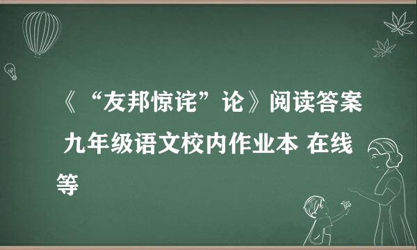 《“友邦惊诧”论》阅读答案 九年级语文校内作业本 在线等