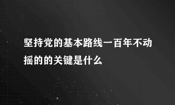 坚持党的基本路线一百年不动摇的的关键是什么