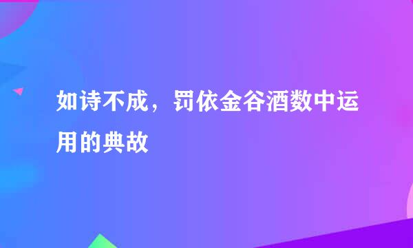 如诗不成，罚依金谷酒数中运用的典故