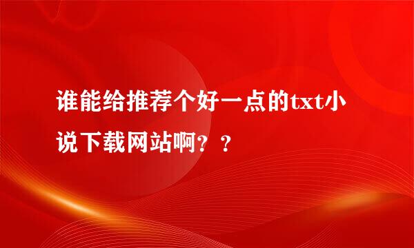 谁能给推荐个好一点的txt小说下载网站啊？？