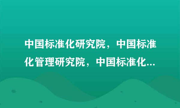 中国标准化研究院，中国标准化管理研究院，中国标准化技术研究院，三者的区别？