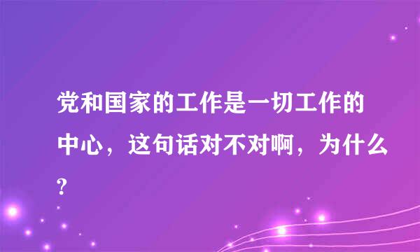 党和国家的工作是一切工作的中心，这句话对不对啊，为什么?