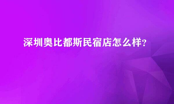 深圳奥比都斯民宿店怎么样？