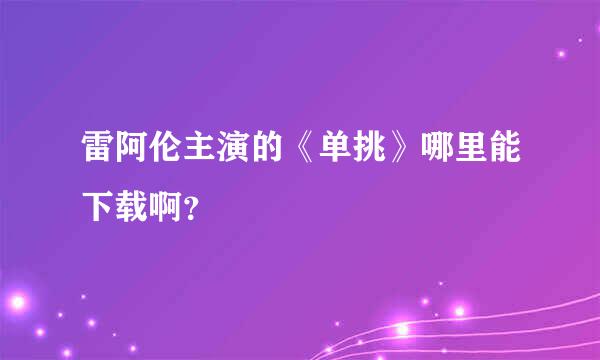 雷阿伦主演的《单挑》哪里能下载啊？