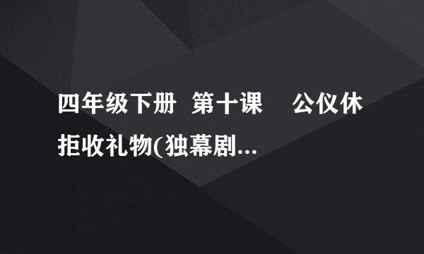 四年级下册  第十课    公仪休拒收礼物(独幕剧)  资料