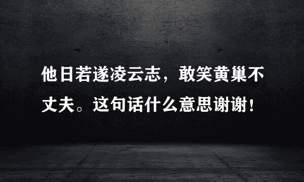 他日若遂凌云志，敢笑黄巢不丈夫。这句话什么意思谢谢！