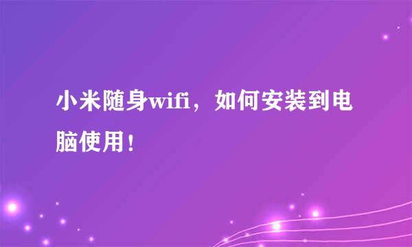 小米随身wifi，如何安装到电脑使用！