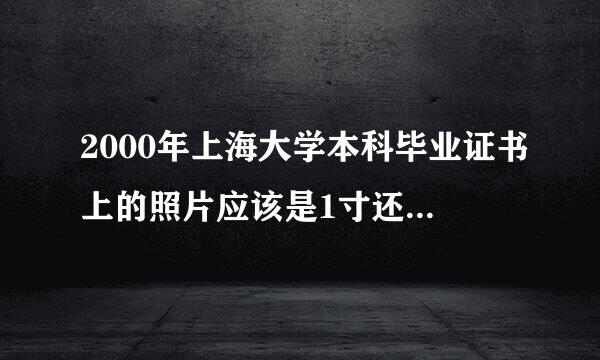 2000年上海大学本科毕业证书上的照片应该是1寸还是两寸的?