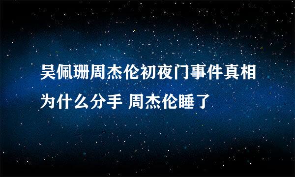 吴佩珊周杰伦初夜门事件真相为什么分手 周杰伦睡了