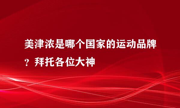 美津浓是哪个国家的运动品牌？拜托各位大神