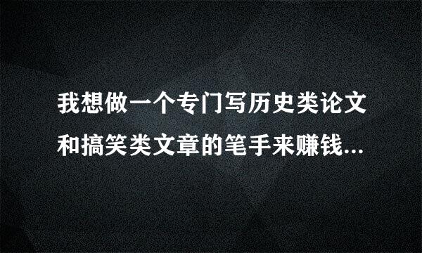 我想做一个专门写历史类论文和搞笑类文章的笔手来赚钱，怎么办？去哪？