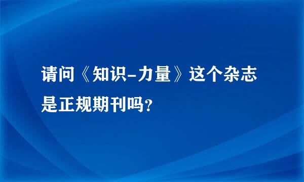 请问《知识-力量》这个杂志是正规期刊吗？