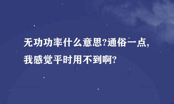 无功功率什么意思?通俗一点,我感觉平时用不到啊?