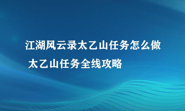 江湖风云录太乙山任务怎么做 太乙山任务全线攻略