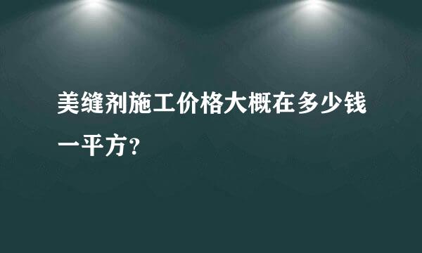 美缝剂施工价格大概在多少钱一平方？