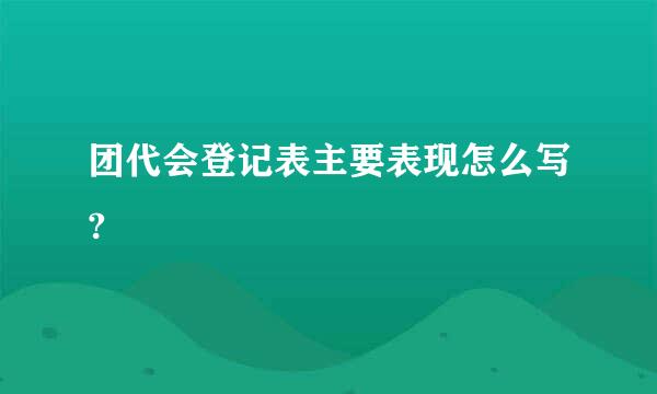 团代会登记表主要表现怎么写?