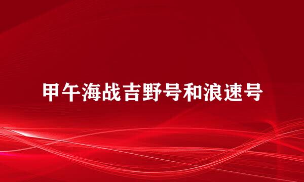 甲午海战吉野号和浪速号