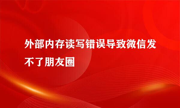 外部内存读写错误导致微信发不了朋友圈