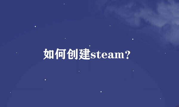 如何创建steam？