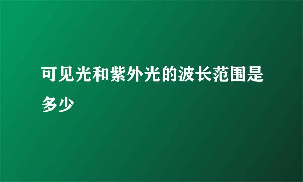 可见光和紫外光的波长范围是多少