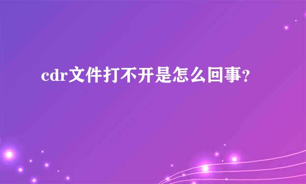 cdr文件打不开是怎么回事？