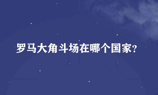 罗马大角斗场在哪个国家？