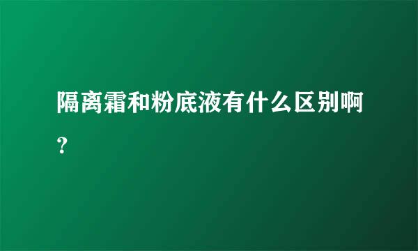 隔离霜和粉底液有什么区别啊？